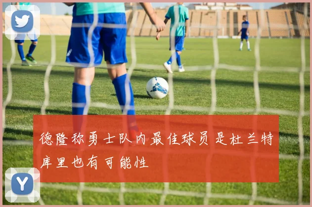 德隆称勇士队内最佳球员是杜兰特库里也有可能性