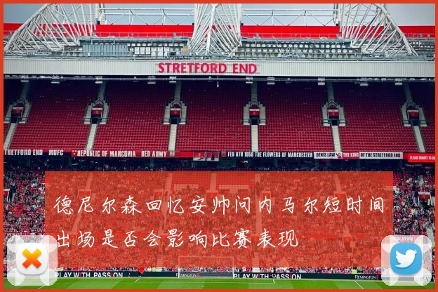 德尼尔森回忆安帅问内马尔短时间出场是否会影响比赛表现
