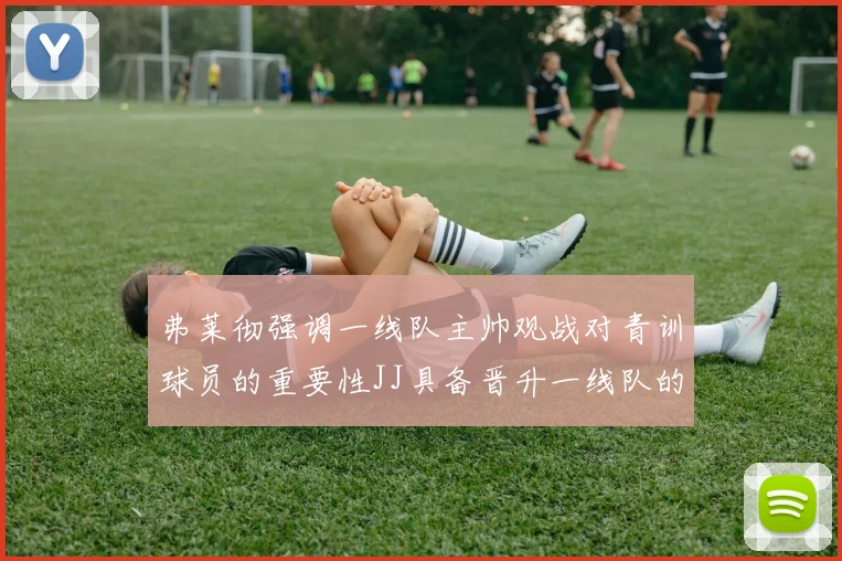 弗莱彻强调一线队主帅观战对青训球员的重要性JJ具备晋升一线队的能力