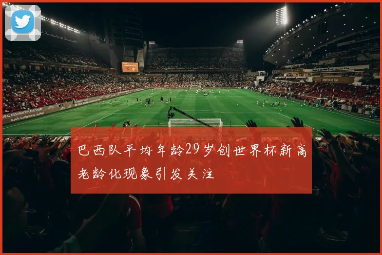 巴西队平均年龄29岁创世界杯新高老龄化现象引发关注