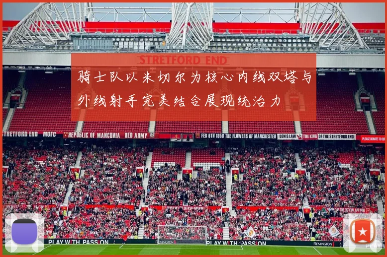 骑士队以米切尔为核心内线双塔与外线射手完美结合展现统治力