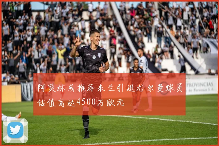 阿莫林或推荐米兰引进尤尔曼球员估值高达4500万欧元