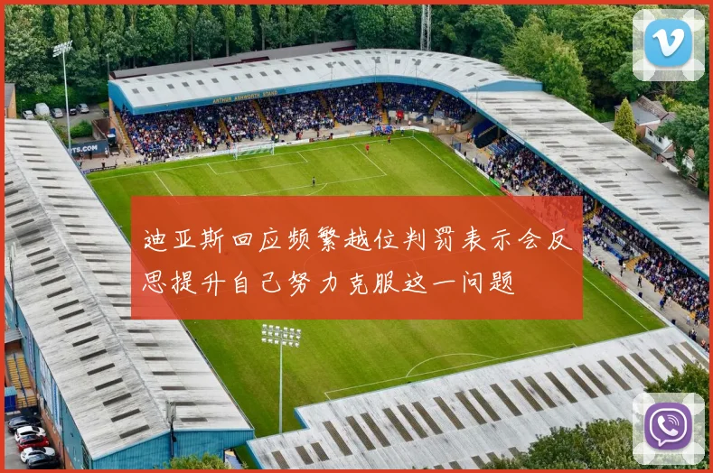 迪亚斯回应频繁越位判罚表示会反思提升自己努力克服这一问题