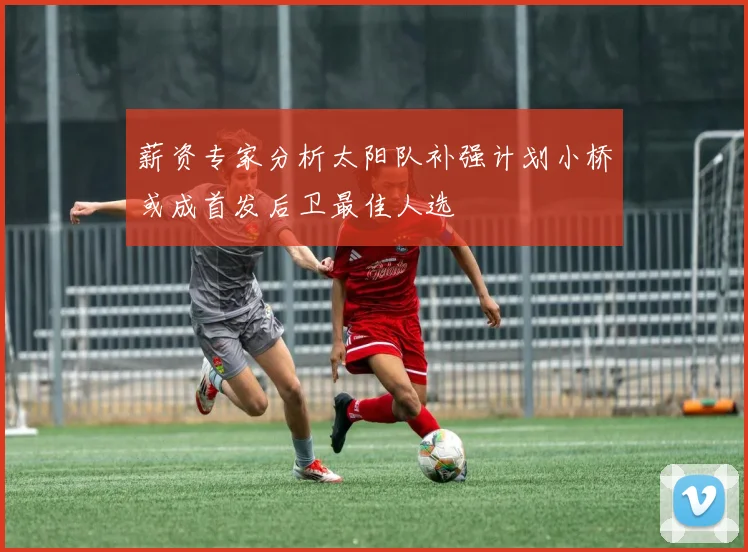薪资专家分析太阳队补强计划小桥或成首发后卫最佳人选