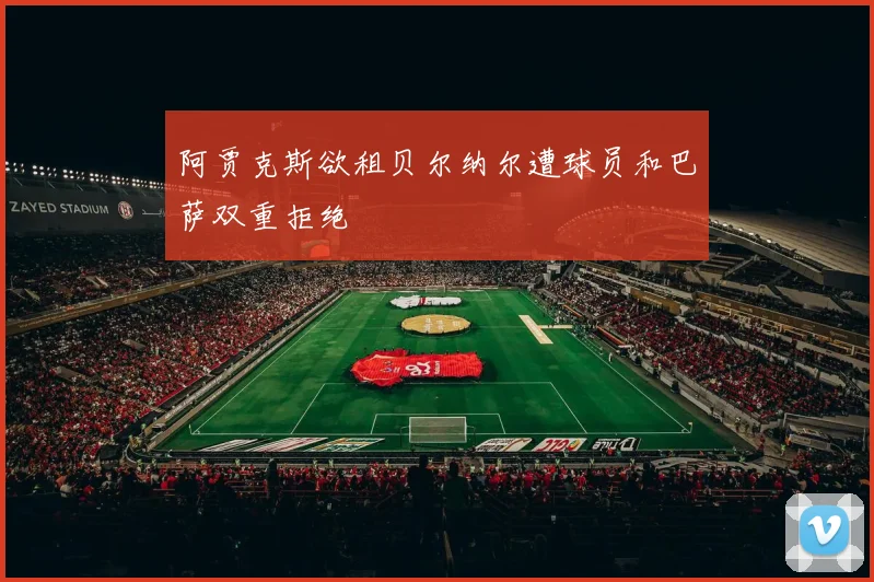 阿贾克斯欲租贝尔纳尔遭球员和巴萨双重拒绝