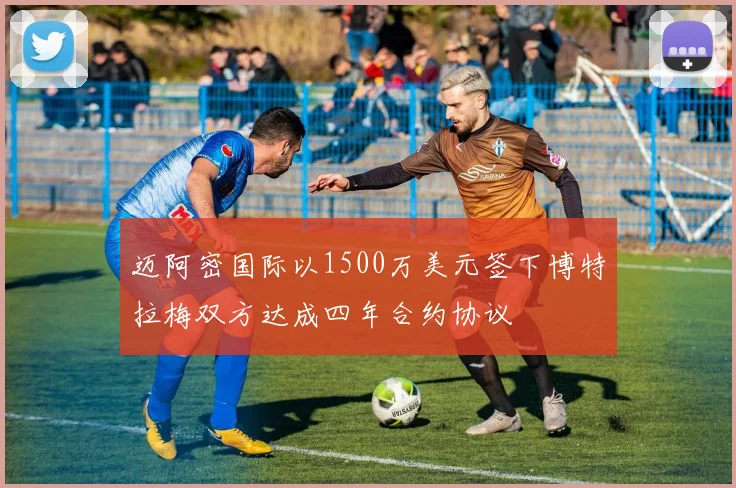 迈阿密国际以1500万美元签下博特拉梅双方达成四年合约协议