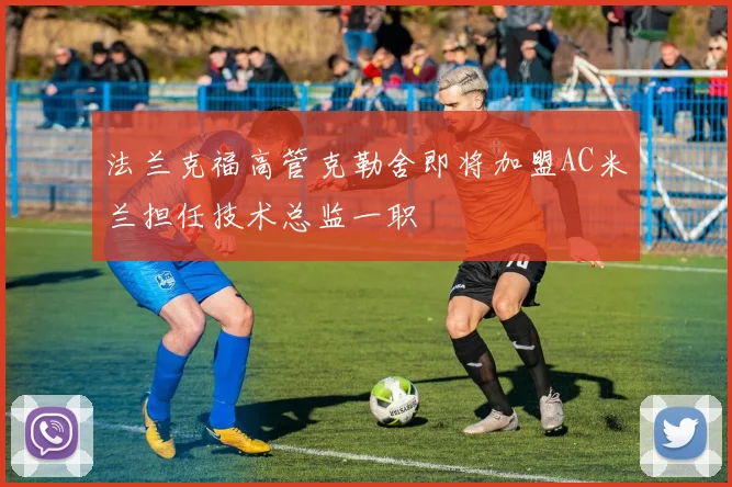 法兰克福高管克勒舍即将加盟AC米兰担任技术总监一职