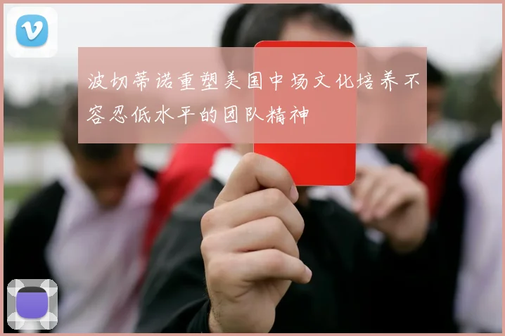 波切蒂诺重塑美国中场文化培养不容忍低水平的团队精神