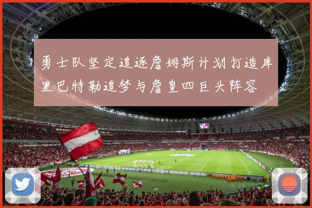 勇士队坚定追逐詹姆斯计划打造库里巴特勒追梦与詹皇四巨头阵容