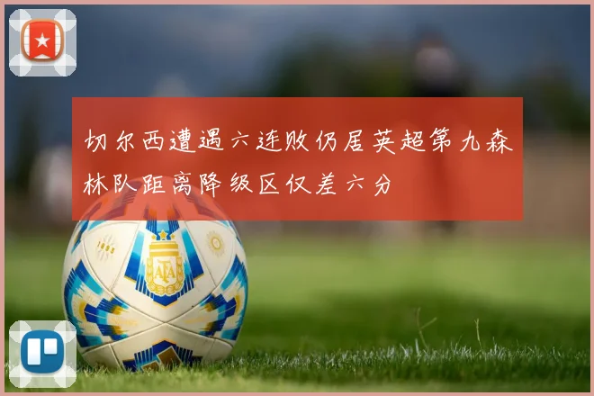 切尔西遭遇六连败仍居英超第九森林队距离降级区仅差六分