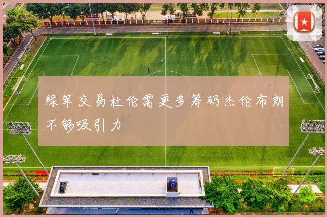 绿军交易杜伦需更多筹码杰伦布朗不够吸引力