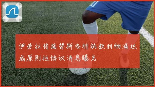 伊劳拉将接替斯洛特执教利物浦达成原则性协议消息曝光