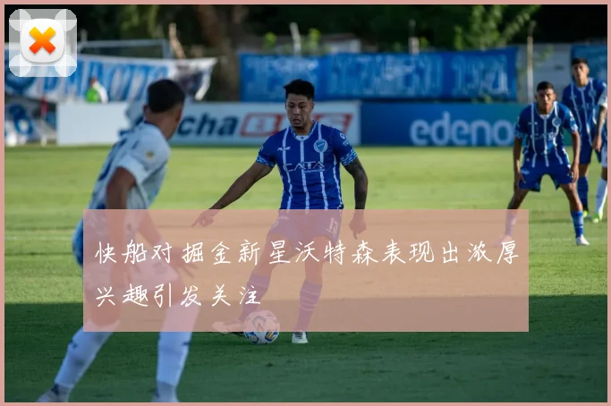 快船对掘金新星沃特森表现出浓厚兴趣引发关注