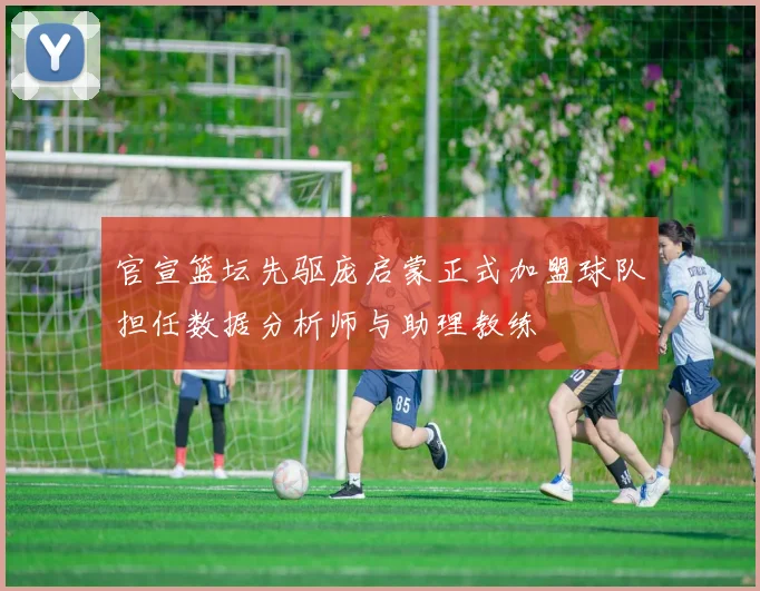 官宣篮坛先驱庞启蒙正式加盟球队担任数据分析师与助理教练