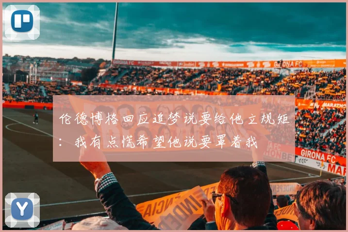 伦德博格回应追梦说要给他立规矩：我有点慌希望他说要罩着我