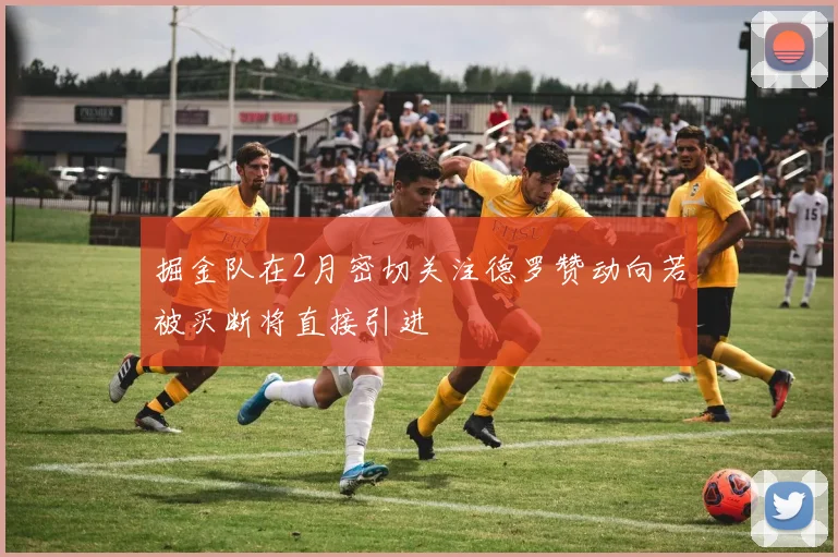 掘金队在2月密切关注德罗赞动向若被买断将直接引进